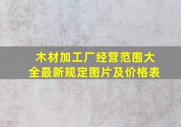 木材加工厂经营范围大全最新规定图片及价格表