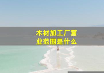 木材加工厂营业范围是什么