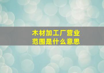 木材加工厂营业范围是什么意思