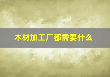 木材加工厂都需要什么