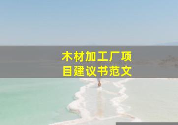 木材加工厂项目建议书范文