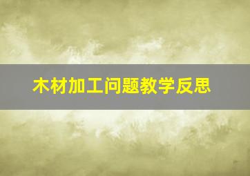 木材加工问题教学反思