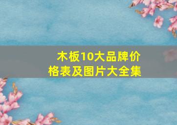 木板10大品牌价格表及图片大全集