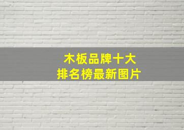 木板品牌十大排名榜最新图片