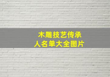 木雕技艺传承人名单大全图片