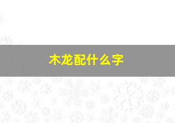 木龙配什么字