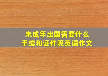 未成年出国需要什么手续和证件呢英语作文