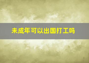 未成年可以出国打工吗