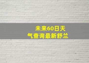 未来60日天气查询最新舒兰