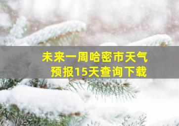 未来一周哈密市天气预报15天查询下载