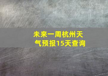 未来一周杭州天气预报15天查询