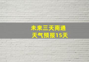 未来三天南通天气预报15天