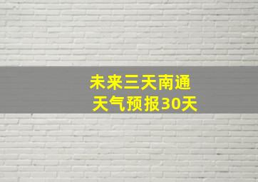 未来三天南通天气预报30天