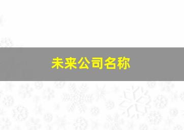 未来公司名称