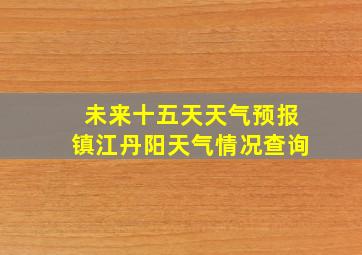 未来十五天天气预报镇江丹阳天气情况查询