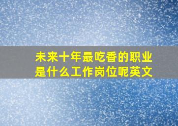 未来十年最吃香的职业是什么工作岗位呢英文