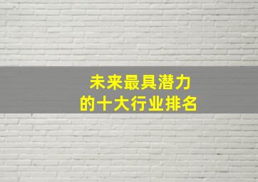 未来最具潜力的十大行业排名