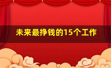 未来最挣钱的15个工作