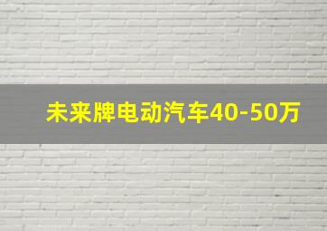 未来牌电动汽车40-50万