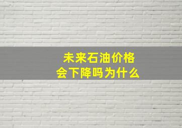 未来石油价格会下降吗为什么