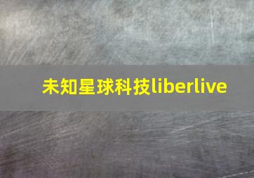 未知星球科技liberlive