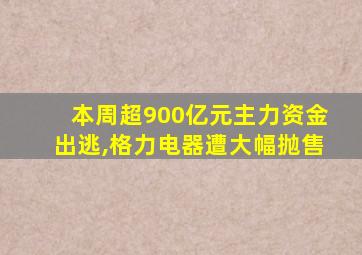 本周超900亿元主力资金出逃,格力电器遭大幅抛售