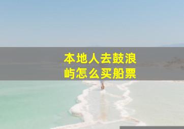 本地人去鼓浪屿怎么买船票