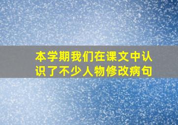 本学期我们在课文中认识了不少人物修改病句