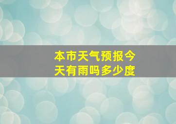 本市天气预报今天有雨吗多少度