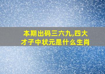 本期出码三六九,四大才子中状元是什么生肖