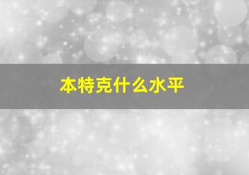 本特克什么水平