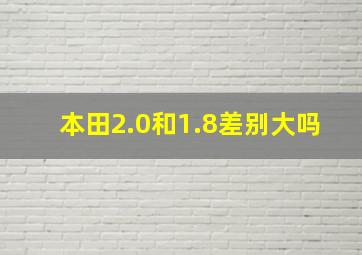 本田2.0和1.8差别大吗