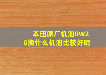 本田原厂机油0w20换什么机油比较好呢