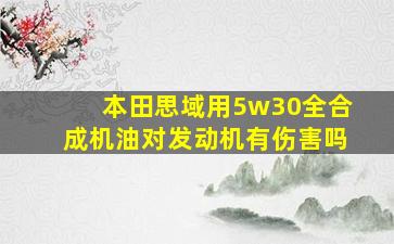 本田思域用5w30全合成机油对发动机有伤害吗