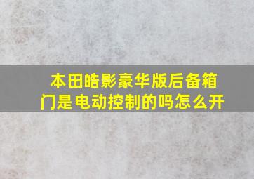 本田皓影豪华版后备箱门是电动控制的吗怎么开