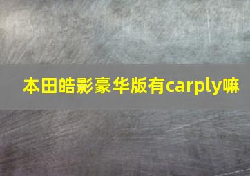 本田皓影豪华版有carply嘛