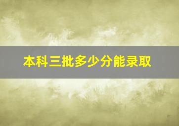 本科三批多少分能录取