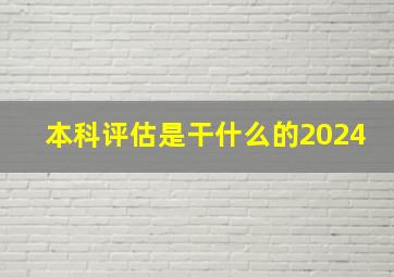 本科评估是干什么的2024