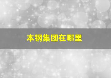 本钢集团在哪里