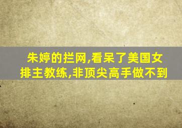 朱婷的拦网,看呆了美国女排主教练,非顶尖高手做不到