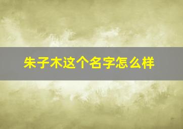 朱子木这个名字怎么样