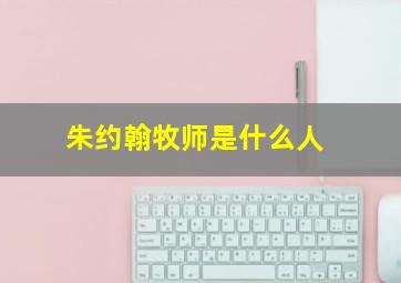 朱约翰牧师是什么人