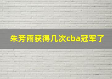 朱芳雨获得几次cba冠军了