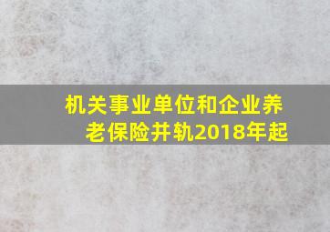 机关事业单位和企业养老保险并轨2018年起