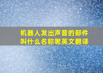 机器人发出声音的部件叫什么名称呢英文翻译