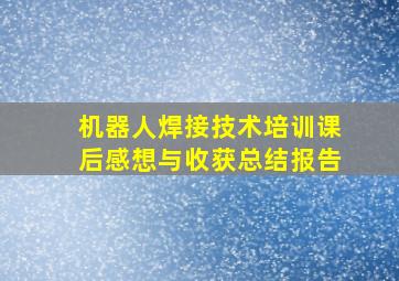 机器人焊接技术培训课后感想与收获总结报告