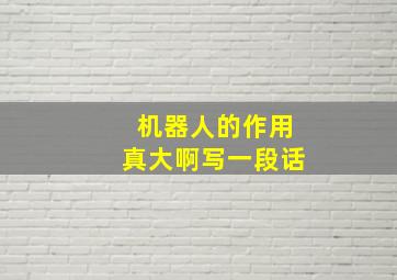 机器人的作用真大啊写一段话