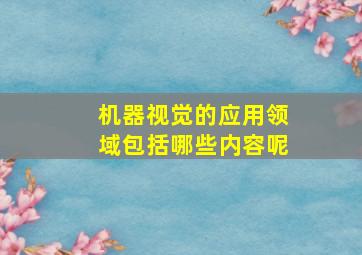 机器视觉的应用领域包括哪些内容呢