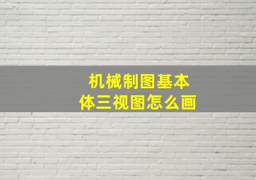 机械制图基本体三视图怎么画