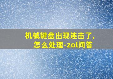 机械键盘出现连击了,怎么处理-zol问答